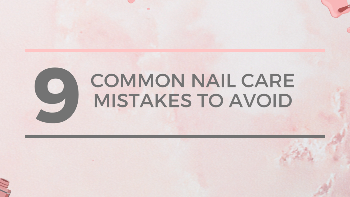 9 Common Nail Care Mistakes to Avoid