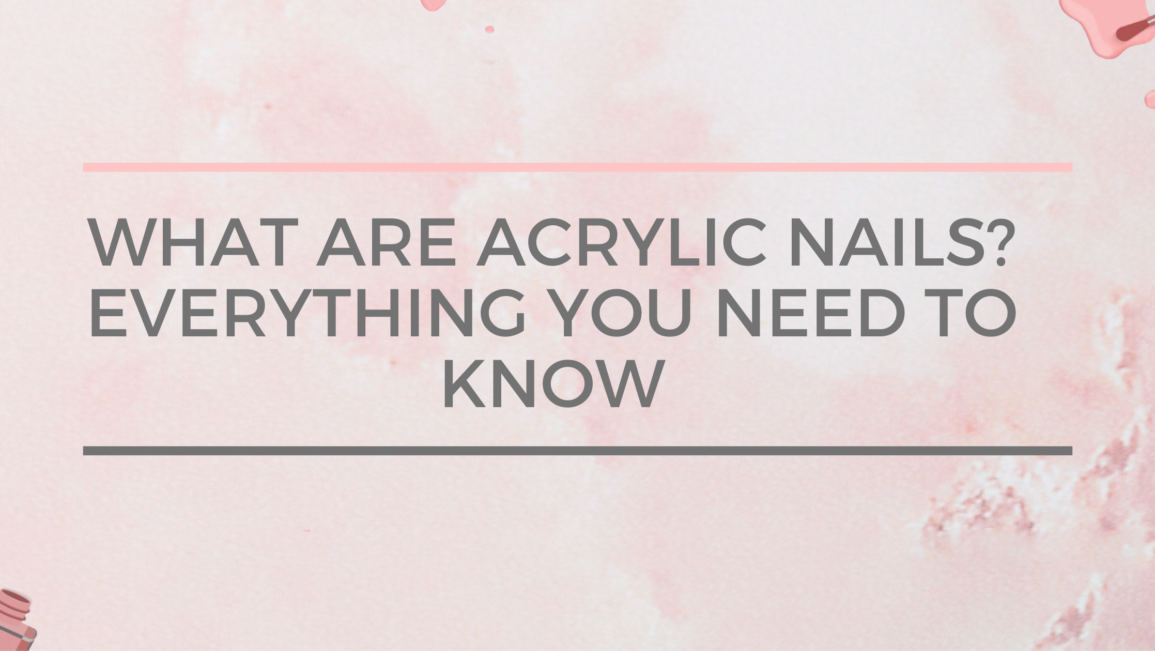 What are Acrylic Nails? Everything You Need to Know
