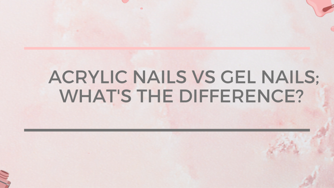Acrylic Nails Vs Gel Nails; What’s the Difference?