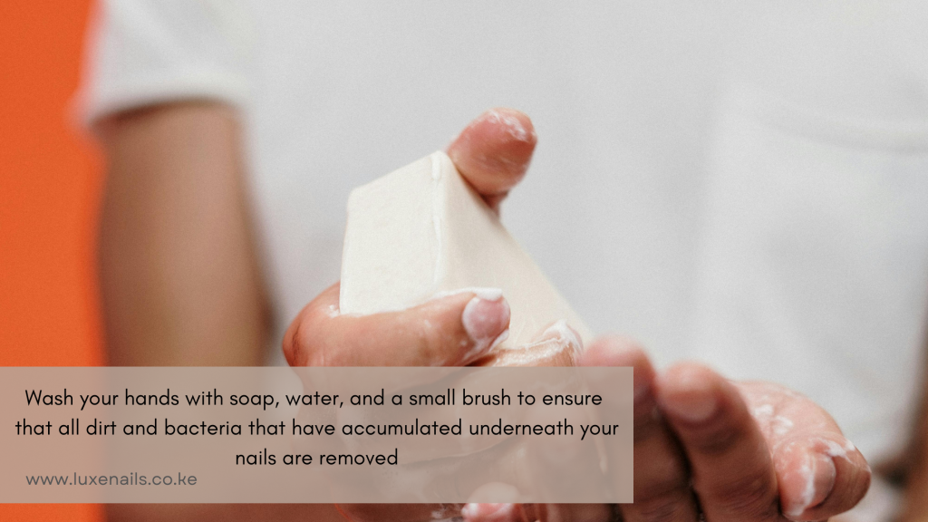 Wash your hands with soap, water, and a small brush to ensure  that all dirt and bacteria that have accumulated underneath your nails are removed as part of your nail care routine. 